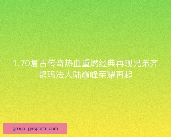 1.70复古传奇热血重燃经典再现兄弟齐聚玛法大陆巅峰荣耀再起